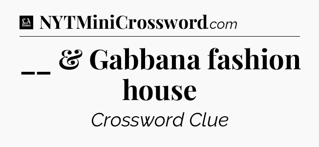 __ & Gabbana fashion house - LA Times Crossword
