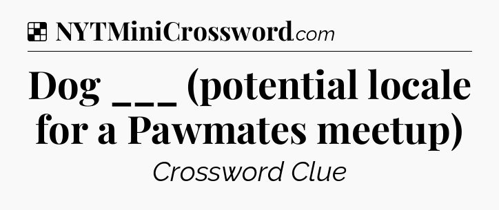 Solution: Dog ___ (potential locale for a Pawmates meetup) - NYT Crossword