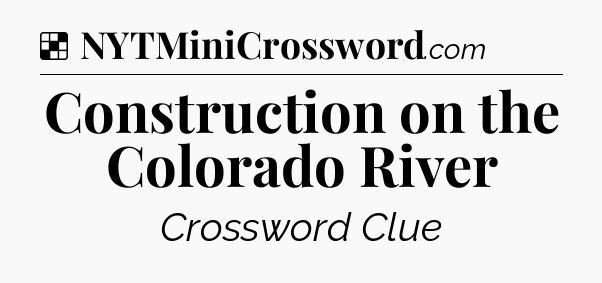 Solution: Construction on the Colorado River - NYT Crossword
