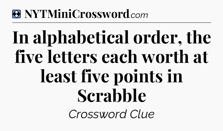 Solution: In alphabetical order, the five letters each worth at least five points in Scrabble - NYT Mini Crossword
