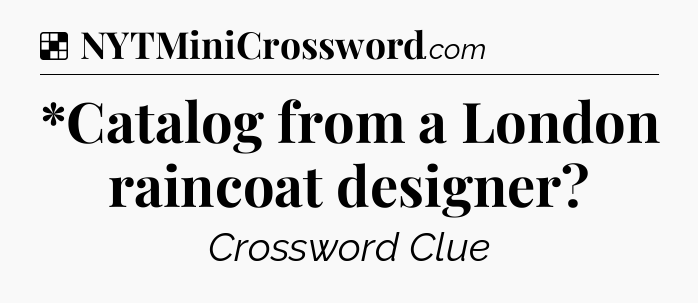 Solution: *Catalog from a London raincoat designer - NYT Crossword