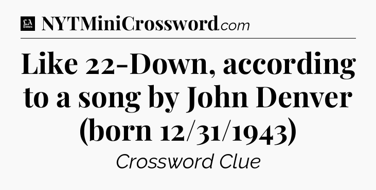 Like 22-Down, according to a song by John Denver (born 12/31/1943) - LA Times Crossword