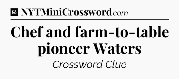Chef and farm-to-table pioneer Waters - LA Times Crossword