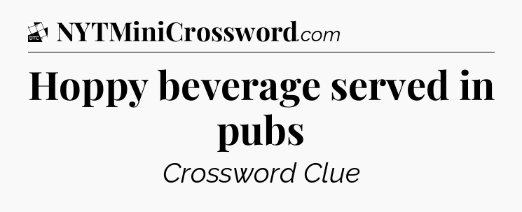 Hoppy beverage served in pubs - Daily Themed Classic Crossword