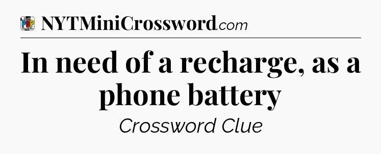 In need of a recharge, as a phone battery Crossword Clue