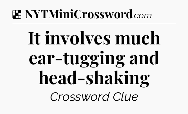 Solution: It involves much ear-tugging and head-shaking - NYT Crossword