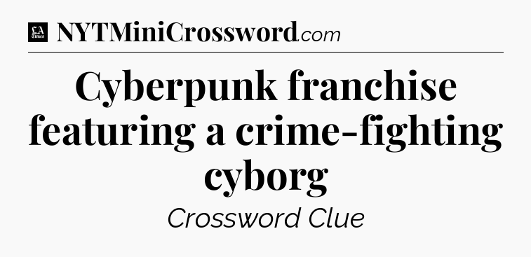 Cyberpunk franchise featuring a crime-fighting cyborg - LA Times Crossword