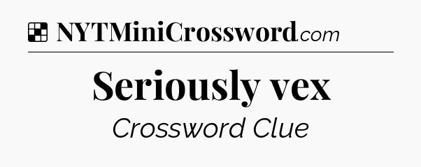 Solution: Seriously vex - NYT Crossword