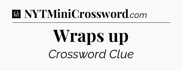 Wraps up - LA Times Crossword
