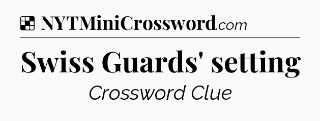 Solution: Swiss Guards' setting - NYT Crossword