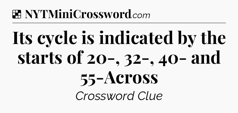 Solution: Its cycle is indicated by the starts of 20-, 32-, 40- and 55-Across - NYT Crossword