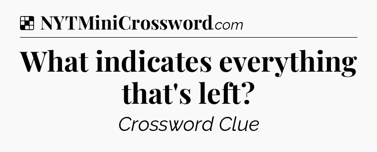 Solution: What indicates everything that's left - NYT Crossword