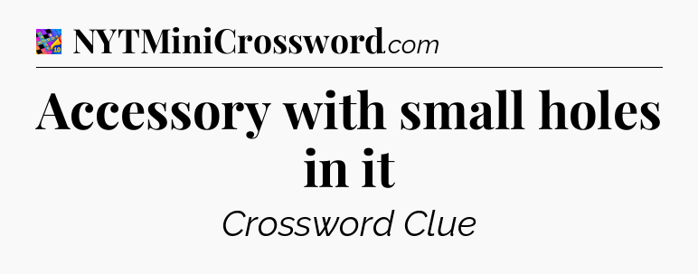 Accessory with small holes in it Crossword Clue
