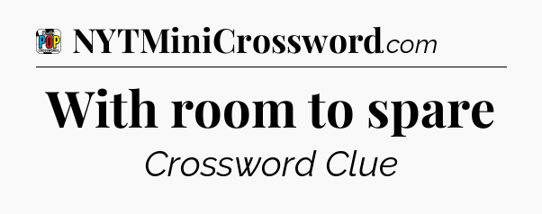 With room to spare Crossword Clue