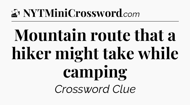 Mountain route that a hiker might take while camping - Daily Themed Classic Crossword