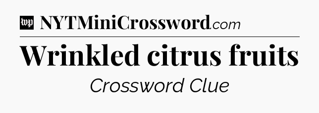 Wrinkled citrus fruits Crossword Clue
