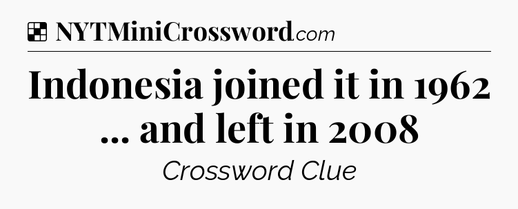 Solution: Indonesia joined it in 1962 ... and left in 2008 - NYT Crossword