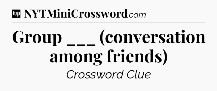 Group ___ (conversation among friends) Crossword Clue