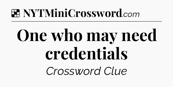 Solution: One who may need credentials - NYT Crossword