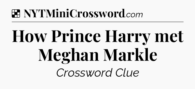 Solution: How Prince Harry met Meghan Markle - NYT Crossword