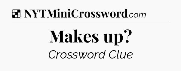 Solution: Makes up - NYT Crossword