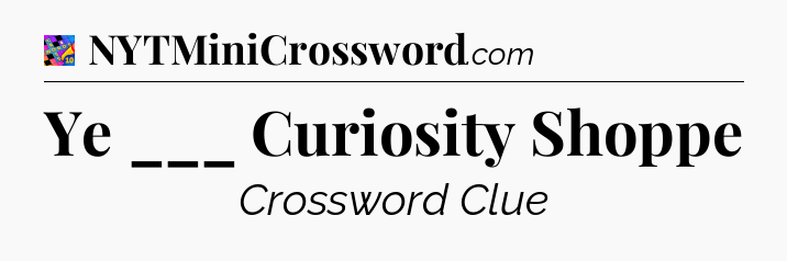 Ye ___ Curiosity Shoppe Crossword Clue