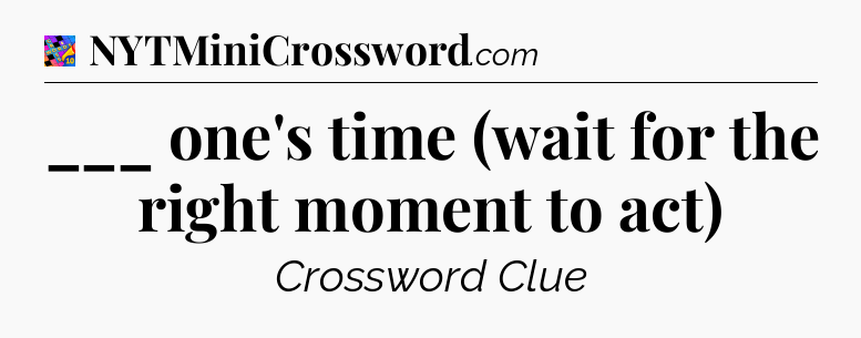___ one's time (wait for the right moment to act) Crossword Clue