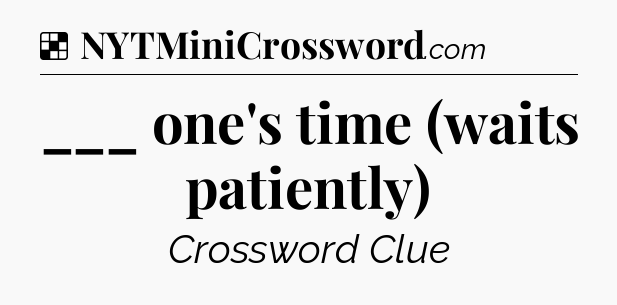 Solution: ___ one's time (waits patiently) - NYT Crossword