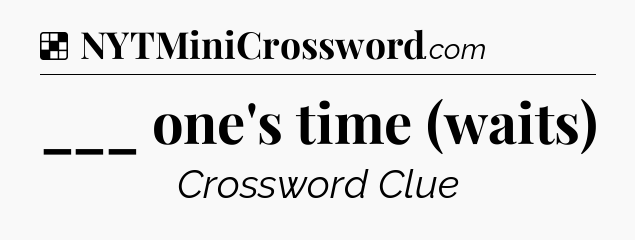 Solution: ___ one's time (waits) - NYT Crossword