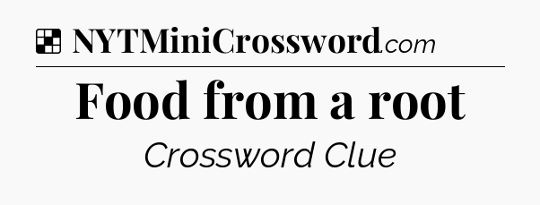 Solution: Food from a root - NYT Crossword