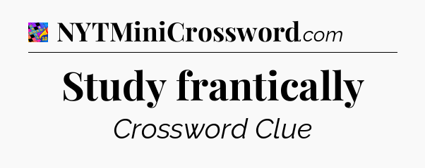 Study frantically Crossword Clue