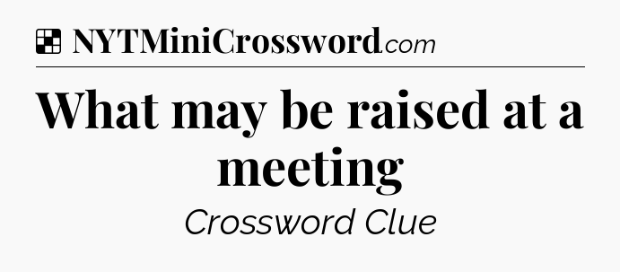 Solution: What may be raised at a meeting - NYT Crossword