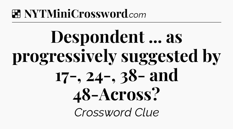 Solution: Despondent ... as progressively suggested by 17-, 24-, 38- and 48-Across - NYT Crossword