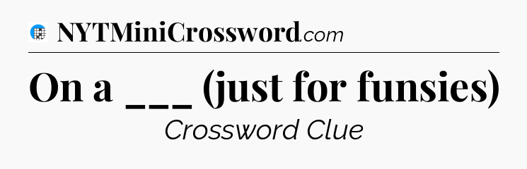 On a ___ (just for funsies) Crossword Clue