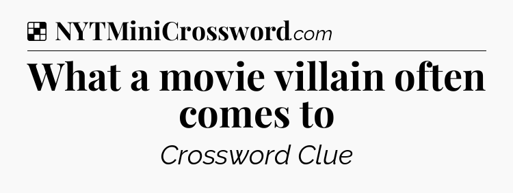 Solution: What a movie villain often comes to - NYT Crossword