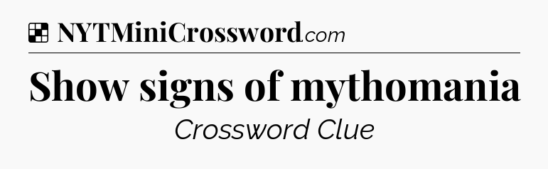 Solution: Show signs of mythomania - NYT Crossword