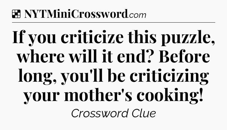Solution: If you criticize this puzzle, where will it end? Before long, you'll be criticizing your mother's cooking - NYT Crossword