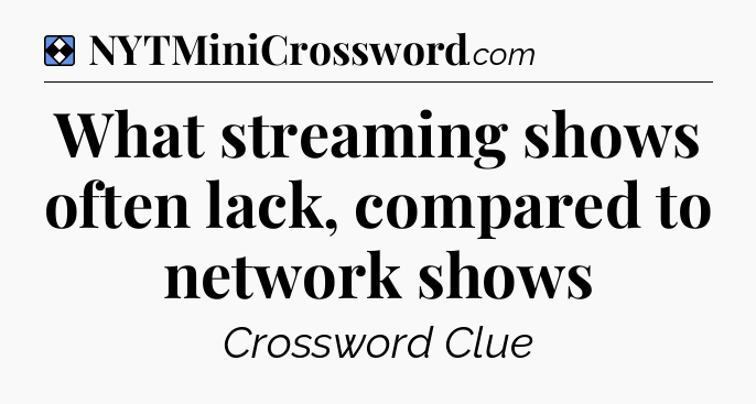 Solution: What streaming shows often lack, compared to network shows - NYT Mini Crossword