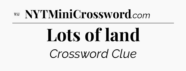 Lots of land - WSJ Crossword