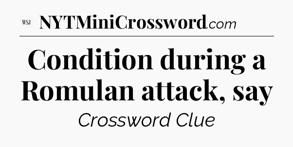 Condition during a Romulan attack, say - WSJ Crossword