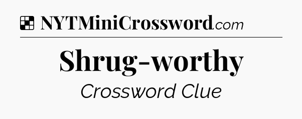 Solution: Shrug-worthy - NYT Crossword