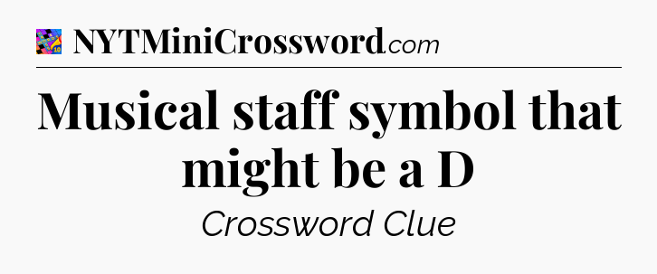 Musical staff symbol that might be a D Crossword Clue