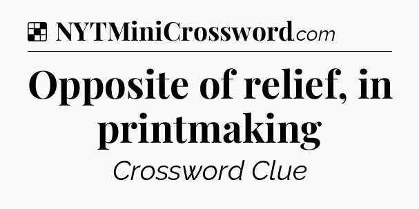 Solution: Opposite of relief, in printmaking - NYT Crossword