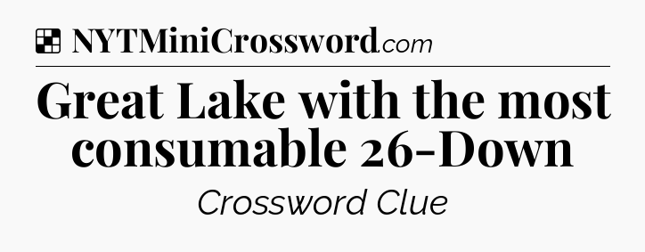 Solution: Great Lake with the most consumable 26-Down - NYT Crossword