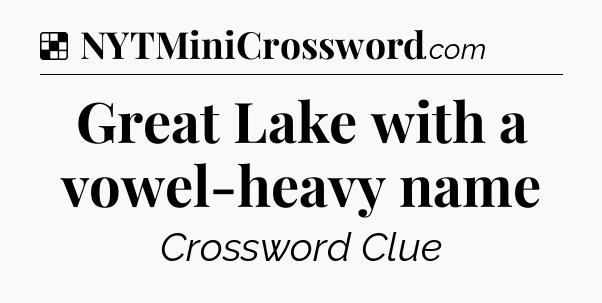 Solution: Great Lake with a vowel-heavy name - NYT Crossword