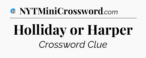 Holliday or Harper Crossword Clue