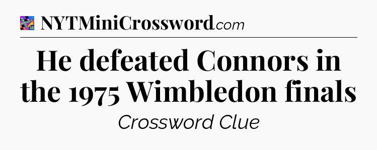 He defeated Connors in the 1975 Wimbledon finals Crossword Clue