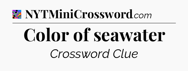 Color of seawater Crossword Clue