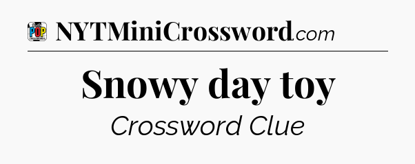 Snowy day toy Crossword Clue