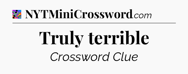 Truly terrible Crossword Clue